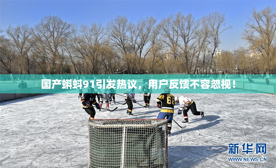 国产蝌蚪91引发热议，用户反馈不容忽视！