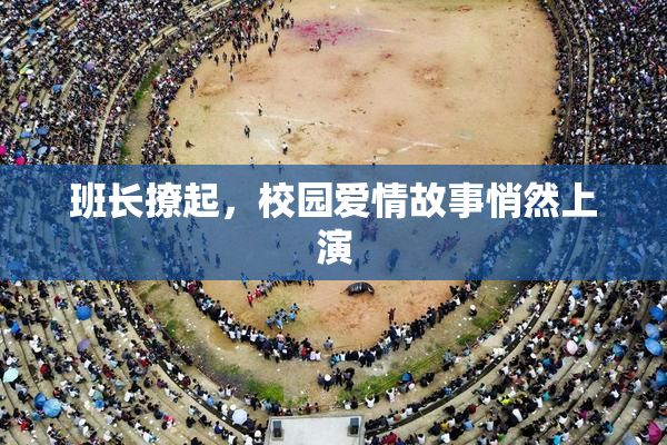班长撩起，校园爱情故事悄然上演