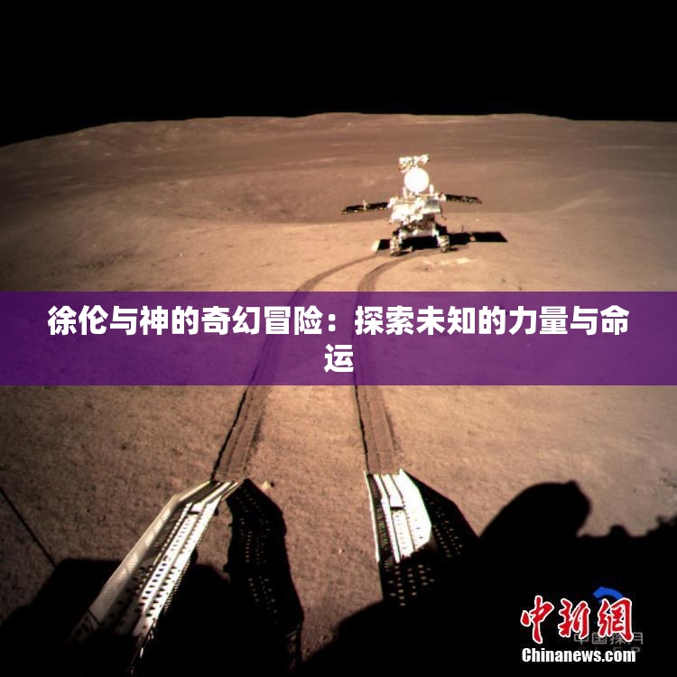 徐伦与神的奇幻冒险：探索未知的力量与命运