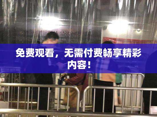 免费观看，无需付费畅享精彩内容！