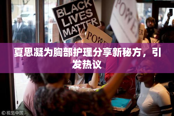 夏思凝为胸部护理分享新秘方，引发热议