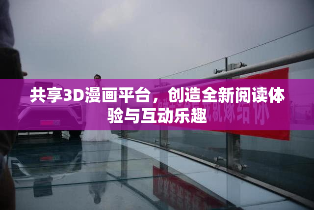 共享3D漫画平台，创造全新阅读体验与互动乐趣