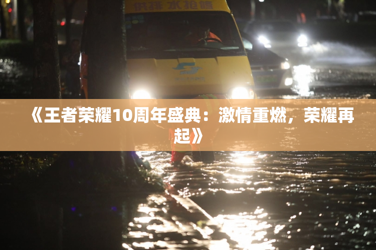 《王者荣耀10周年盛典：激情重燃，荣耀再起》