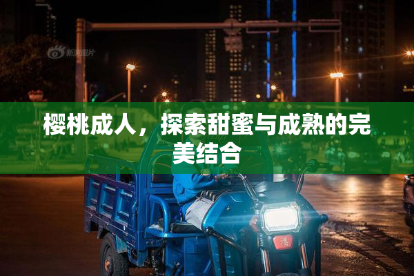 樱桃成人，探索甜蜜与成熟的完美结合