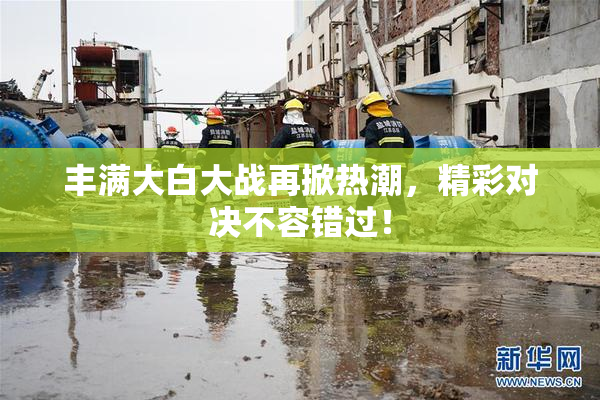 丰满大白大战再掀热潮，精彩对决不容错过！