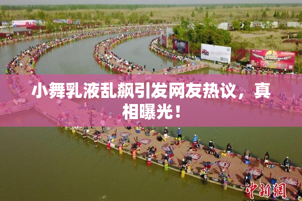 小舞乳液乱飙引发网友热议，真相曝光！