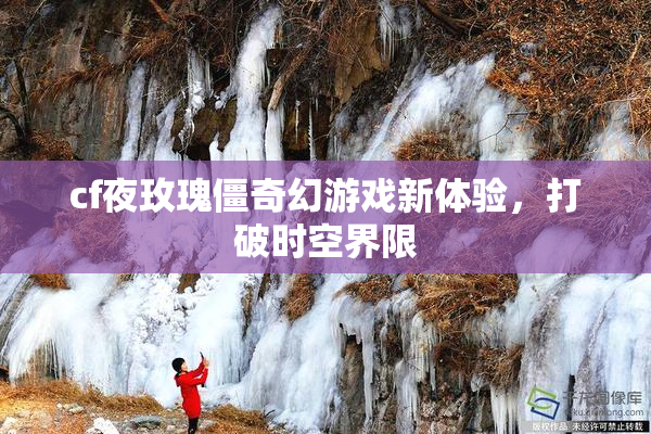 cf夜玫瑰僵奇幻游戏新体验，打破时空界限