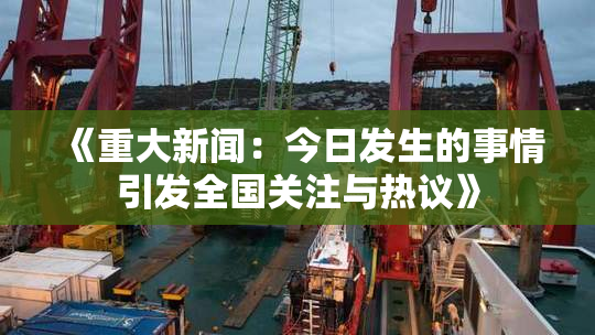 《重大新闻：今日发生的事情引发全国关注与热议》