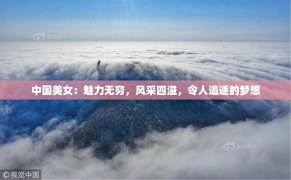 中国美女：魅力无穷，风采四溢，令人追逐的梦想