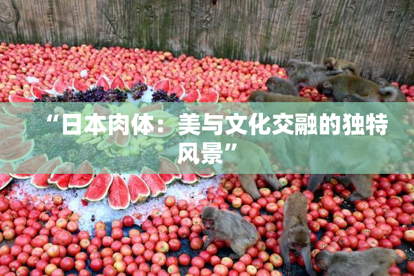 “日本肉体：美与文化交融的独特风景”