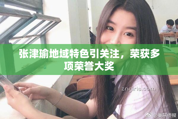 张津瑜地域特色引关注，荣获多项荣誉大奖