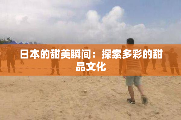 日本的甜美瞬间：探索多彩的甜品文化