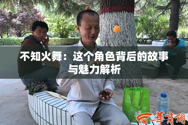 不知火舞：这个角色背后的故事与魅力解析