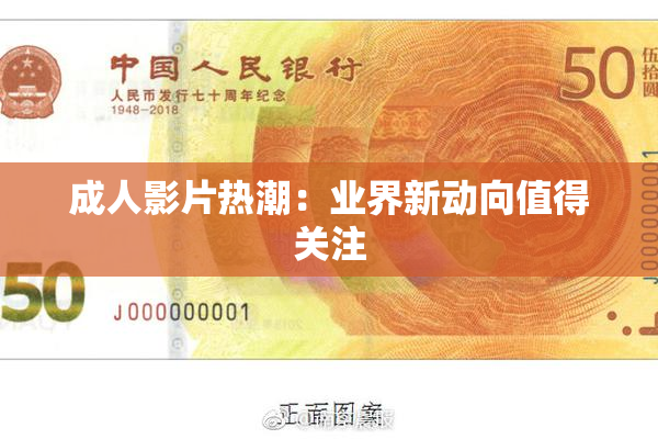 成人影片热潮：业界新动向值得关注