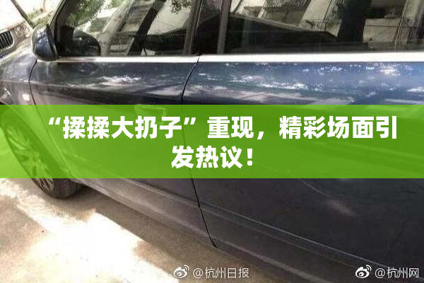 “揉揉大扔子”重现，精彩场面引发热议！
