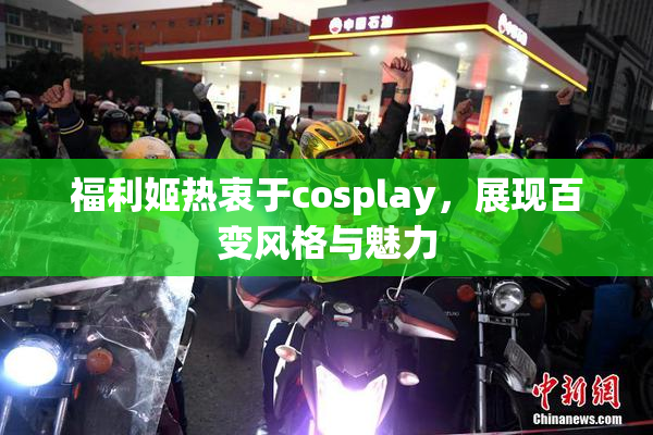 福利姬热衷于cosplay，展现百变风格与魅力