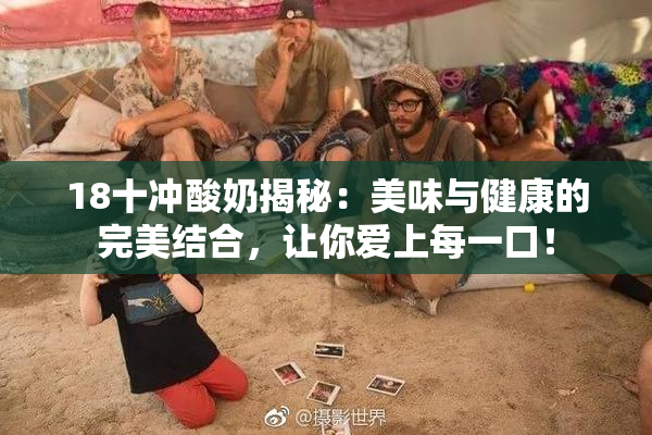 18十冲酸奶揭秘：美味与健康的完美结合，让你爱上每一口！