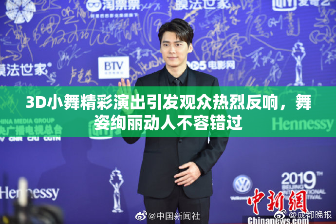 3D小舞精彩演出引发观众热烈反响，舞姿绚丽动人不容错过
