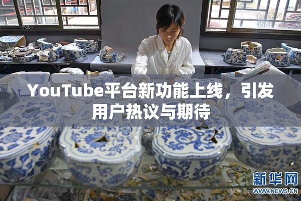 YouTube平台新功能上线，引发用户热议与期待