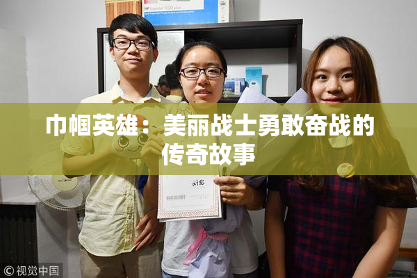 巾帼英雄：美丽战士勇敢奋战的传奇故事