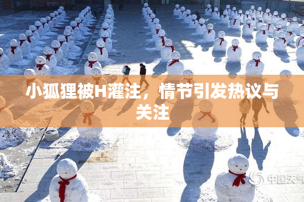小狐狸被H灌注，情节引发热议与关注