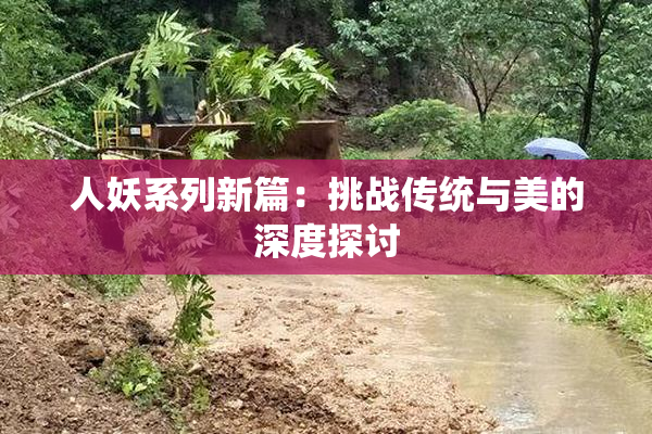 人妖系列新篇：挑战传统与美的深度探讨