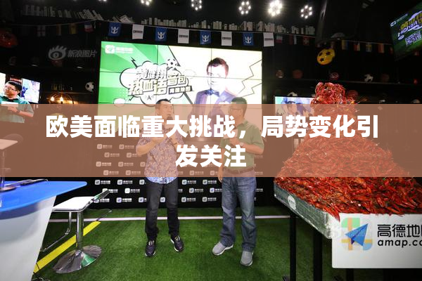 欧美面临重大挑战，局势变化引发关注