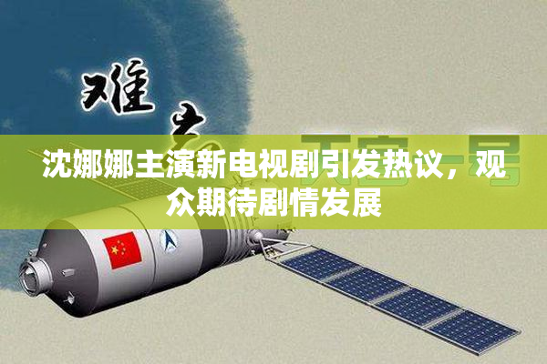 沈娜娜主演新电视剧引发热议，观众期待剧情发展