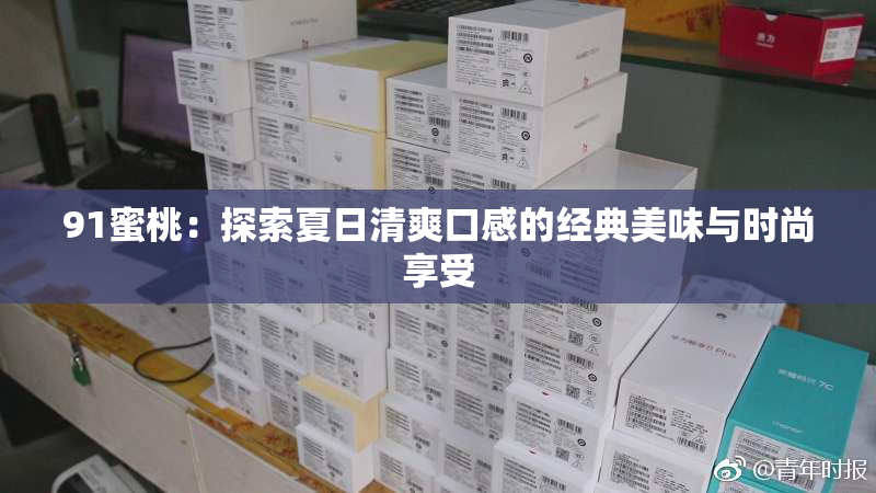 91蜜桃：探索夏日清爽口感的经典美味与时尚享受