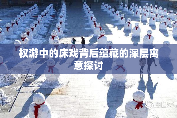 权游中的床戏背后蕴藏的深层寓意探讨