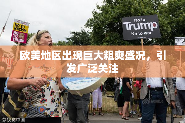 欧美地区出现巨大粗爽盛况，引发广泛关注