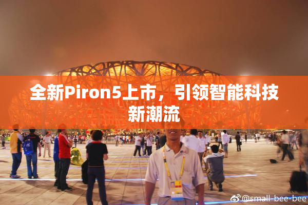 全新Piron5上市，引领智能科技新潮流