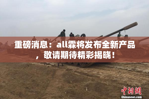 重磅消息：all霖将发布全新产品，敬请期待精彩揭晓！