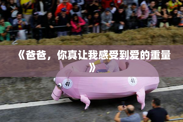 《爸爸，你真让我感受到爱的重量》