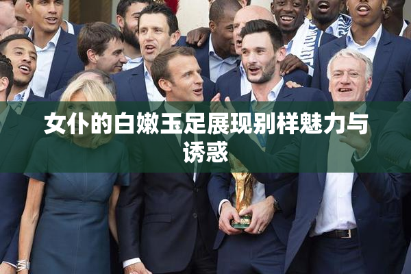 女仆的白嫩玉足展现别样魅力与诱惑
