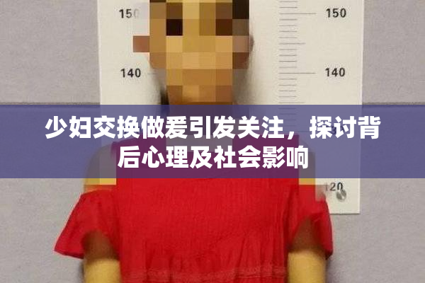 少妇交换做爰引发关注，探讨背后心理及社会影响