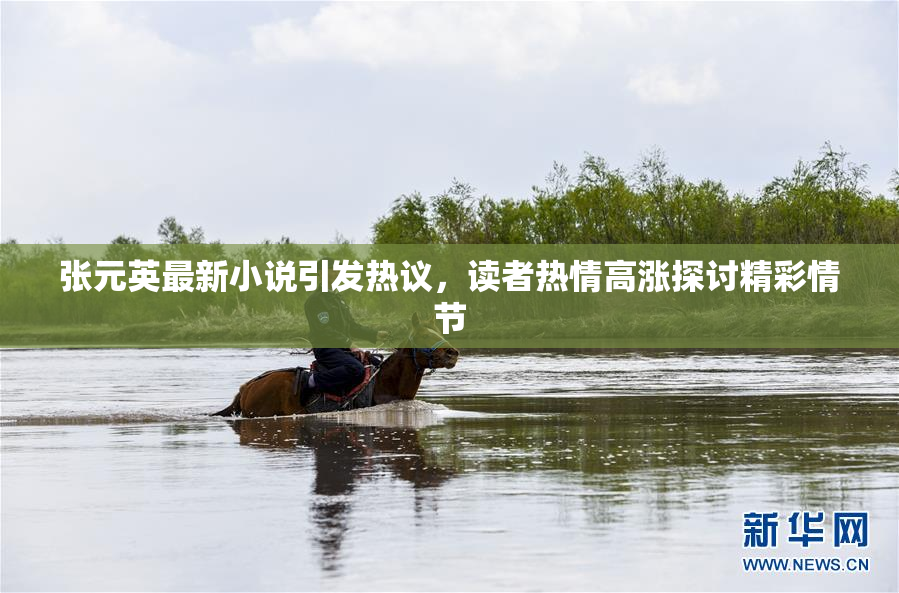 张元英最新小说引发热议，读者热情高涨探讨精彩情节