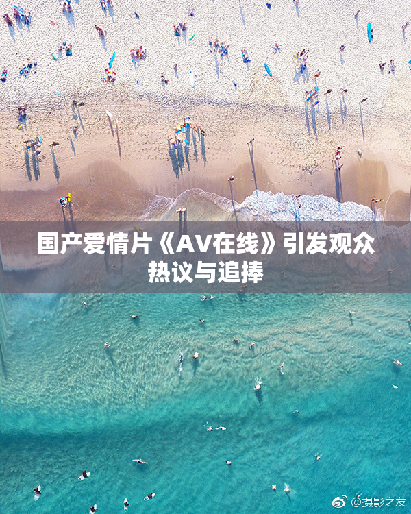 国产爱情片《AV在线》引发观众热议与追捧