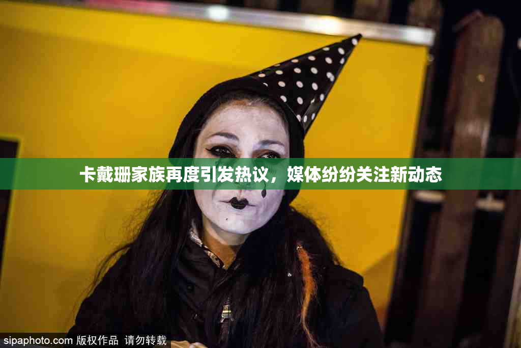 卡戴珊家族再度引发热议，媒体纷纷关注新动态