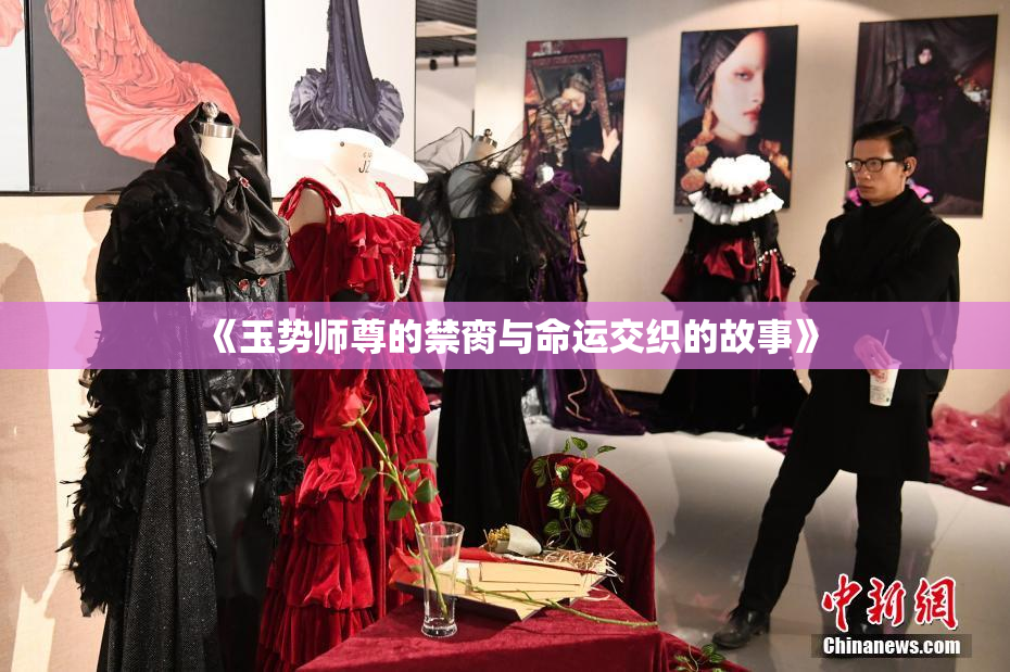 《玉势师尊的禁脔与命运交织的故事》
