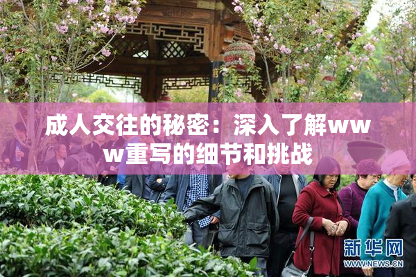 成人交往的秘密：深入了解www重写的细节和挑战