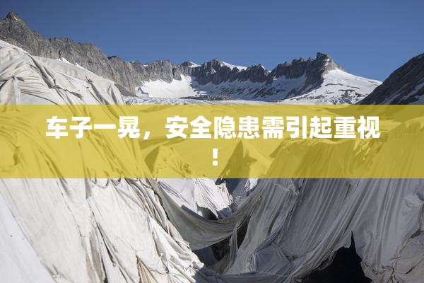 车子一晃，安全隐患需引起重视！