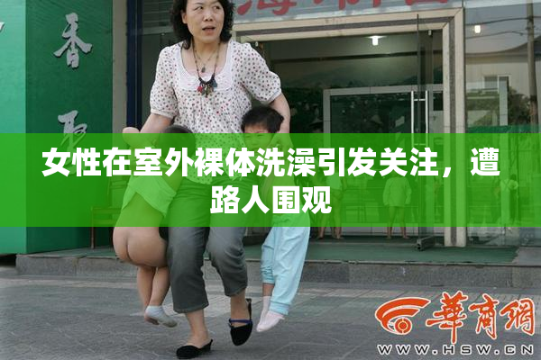 女性在室外裸体洗澡引发关注，遭路人围观