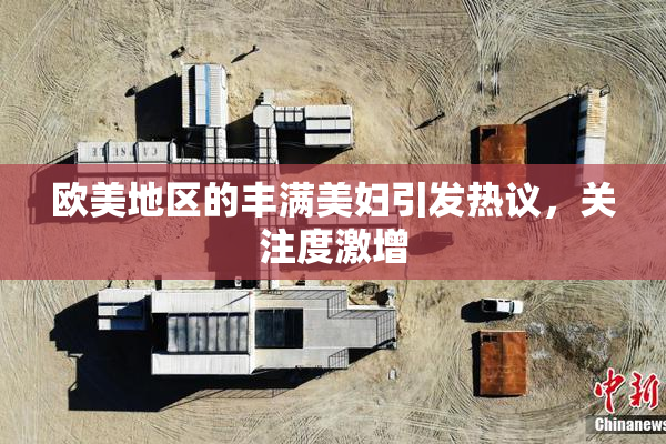 欧美地区的丰满美妇引发热议，关注度激增