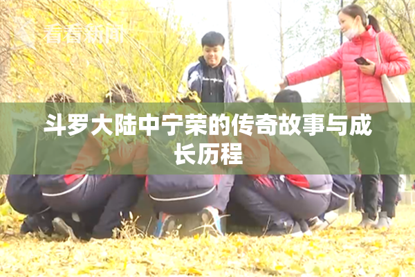 斗罗大陆中宁荣的传奇故事与成长历程
