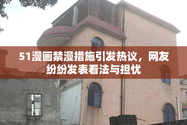 51漫画禁漫措施引发热议，网友纷纷发表看法与担忧