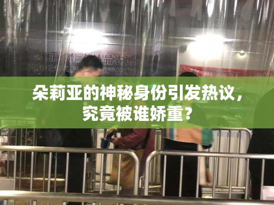 朵莉亚的神秘身份引发热议，究竟被谁娇重？