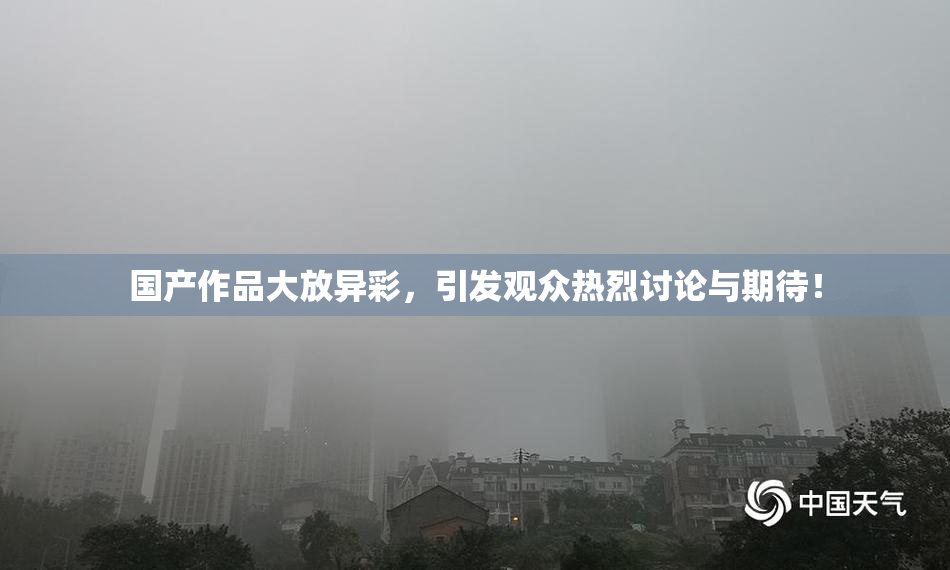 国产作品大放异彩，引发观众热烈讨论与期待！