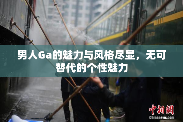 男人Ga的魅力与风格尽显，无可替代的个性魅力