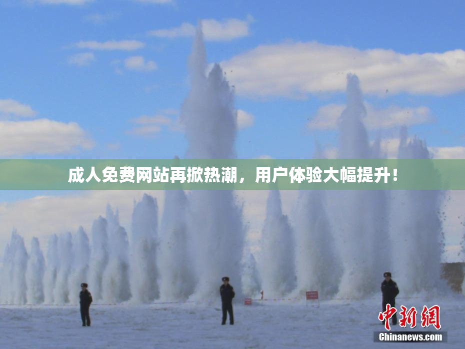 成人免费网站再掀热潮，用户体验大幅提升！